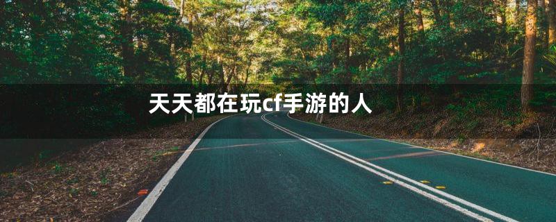 天天都在玩cf手游的人