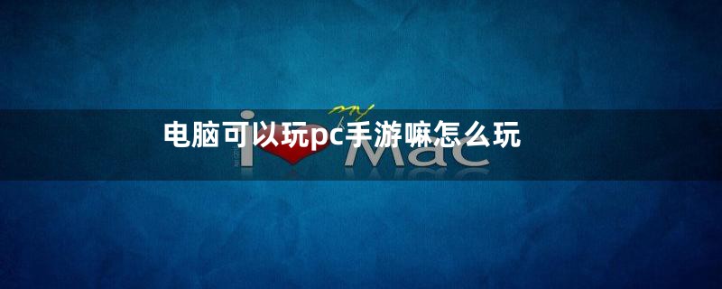 电脑可以玩pc手游嘛怎么玩