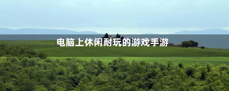 电脑上休闲耐玩的游戏手游