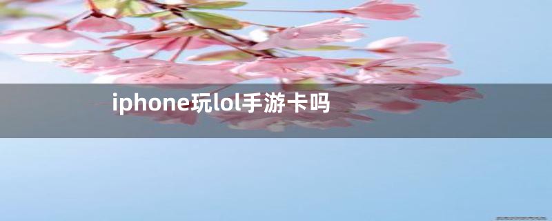 iphone玩lol手游卡吗
