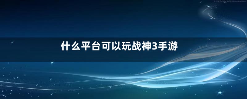 什么平台可以玩战神3手游