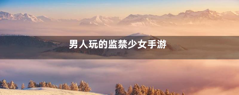 男人玩的监禁少女手游