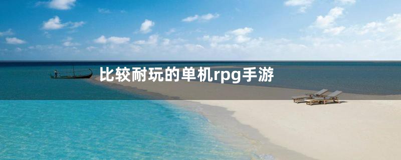 比较耐玩的单机rpg手游