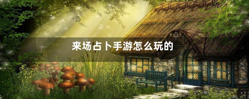 来场占卜手游怎么玩的