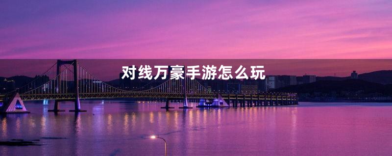 对线万豪手游怎么玩