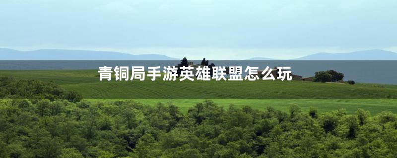 青铜局手游英雄联盟怎么玩