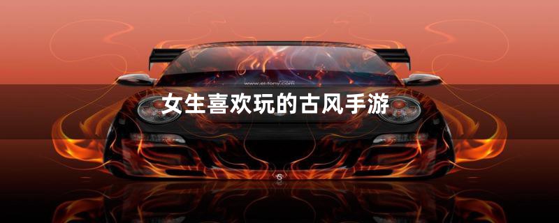 女生喜欢玩的古风手游