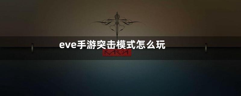 eve手游突击模式怎么玩