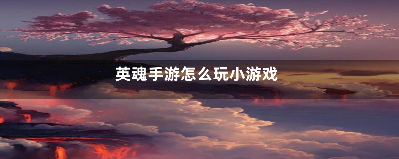 英魂手游怎么玩小游戏