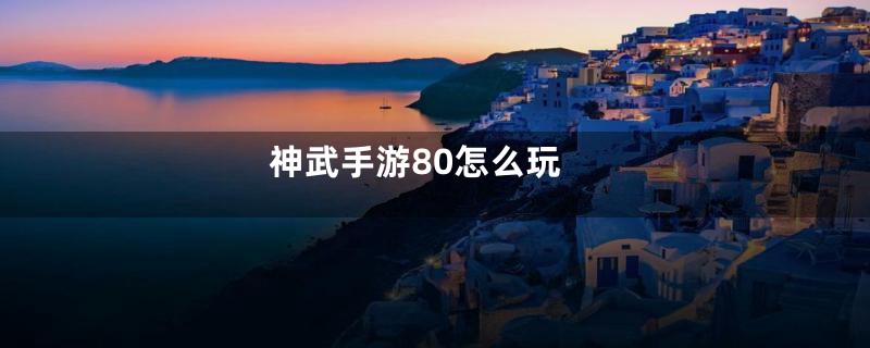 神武手游80怎么玩