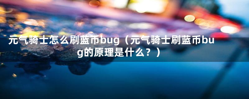 元气骑士怎么刷蓝币bug(元气骑士刷蓝币bug的原理是什么?)