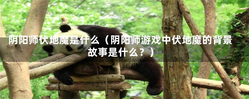 阴阳师伏地魔是什么(阴阳师游戏中伏地魔的背景故事是什么?)