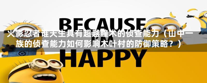 火影忍者谁天生具有超越瞳术的侦查能力(山中一族的侦查能力如何影响木叶村的防御策略?)