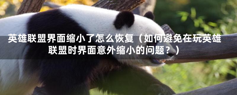 英雄联盟界面缩小了怎么恢复(如何避免在玩英雄联盟时界面意外缩小的问题?)