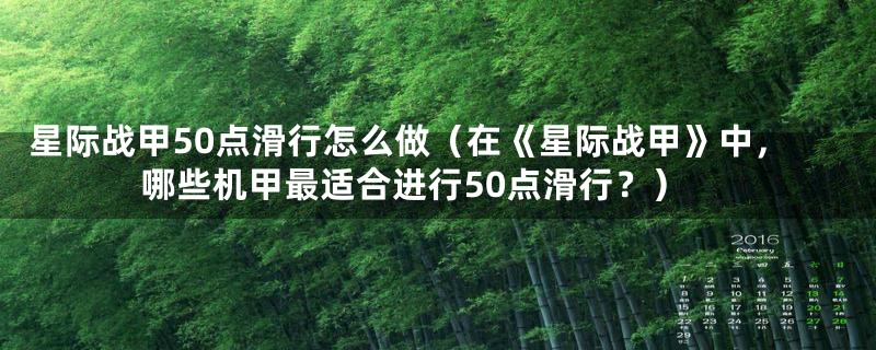 星际战甲50点滑行怎么做（在《星际战甲》中，哪些机甲最适合进行50点滑行？）
