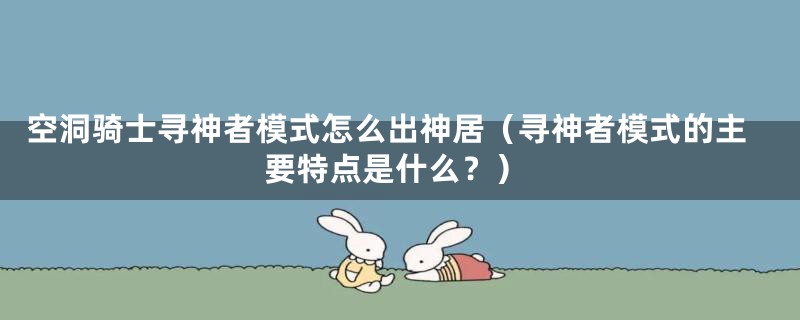 空洞骑士寻神者模式怎么出神居(寻神者模式的主要特点是什么?)