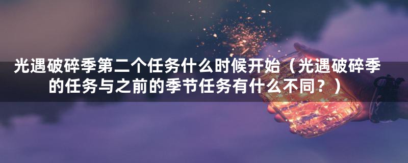 光遇破碎季第二个任务什么时候开始(光遇破碎季的任务与之前的季节任务有什么不同?)