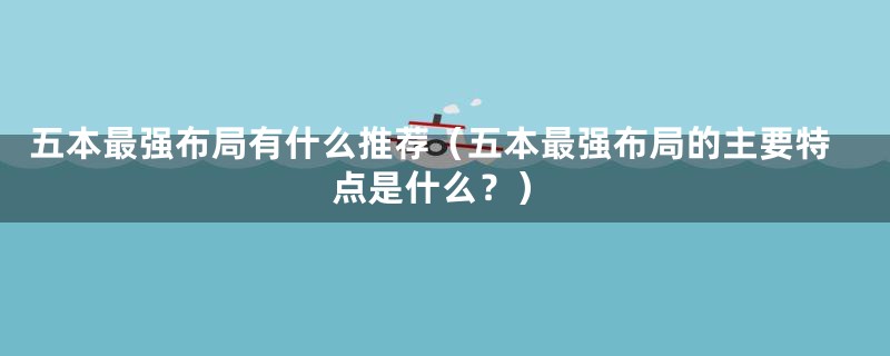 五本最强布局有什么推荐(五本最强布局的主要特点是什么?)
