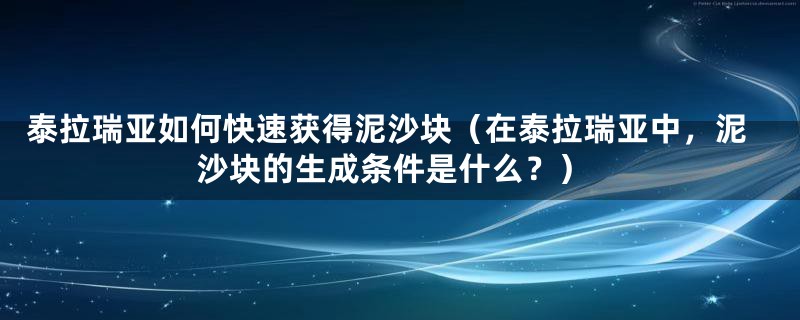 泰拉瑞亚如何快速获得泥沙块（在泰拉瑞亚中，泥沙块的生成条件是什么？）