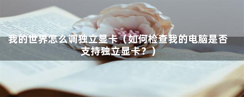我的世界怎么调独立显卡(如何检查我的电脑是否支持独立显卡?)