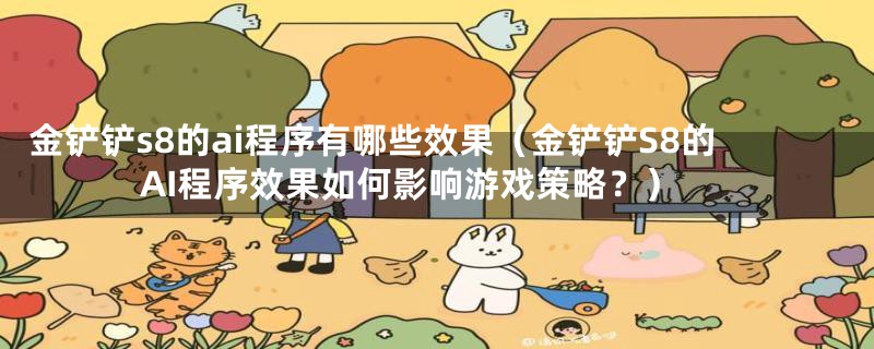 金铲铲s8的ai程序有哪些效果(金铲铲S8的AI程序效果如何影响游戏策略?)