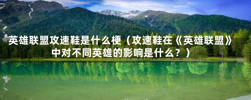 英雄联盟攻速鞋是什么梗（攻速鞋在《英雄联盟》中对不同英雄的影响是什么？）