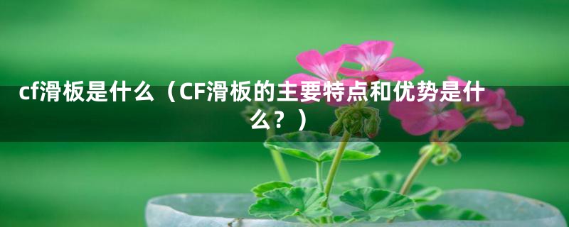 cf滑板是什么(CF滑板的主要特点和优势是什么?)