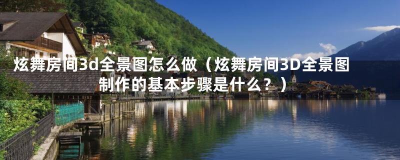 炫舞房间3d全景图怎么做(炫舞房间3D全景图制作的基本步骤是什么?)