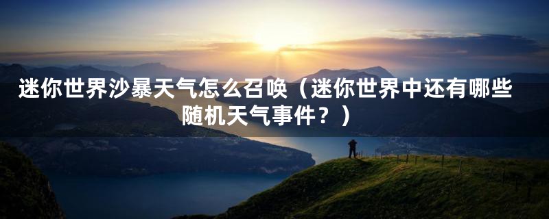 迷你世界沙暴天气怎么召唤(迷你世界中还有哪些随机天气事件?)