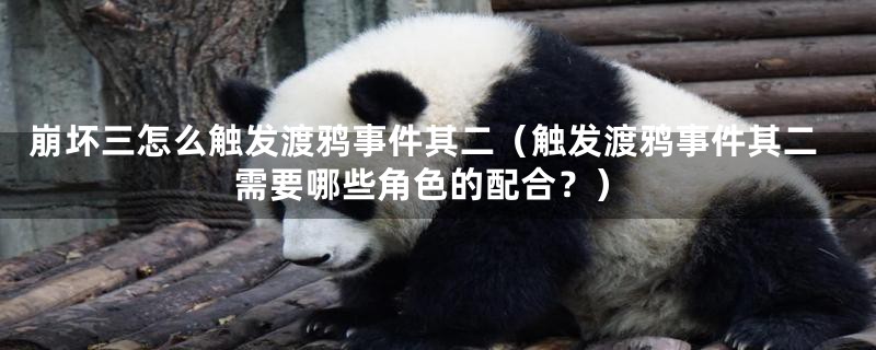崩坏三怎么触发渡鸦事件其二(触发渡鸦事件其二需要哪些角色的配合?)