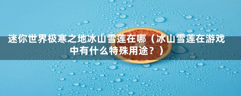 迷你世界极寒之地冰山雪莲在哪(冰山雪莲在游戏中有什么特殊用途?)