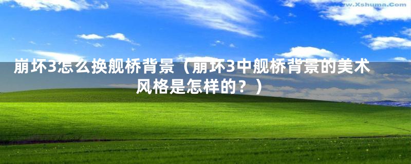 崩坏3怎么换舰桥背景(崩坏3中舰桥背景的美术风格是怎样的?)