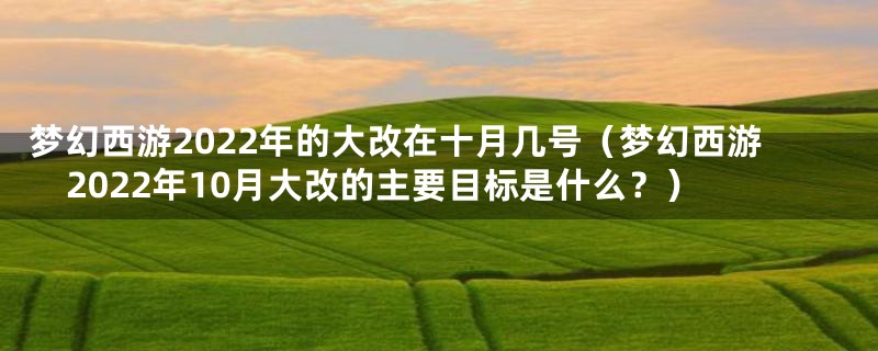 梦幻西游2022年的大改在十月几号(梦幻西游2022年10月大改的主要目标是什么?)