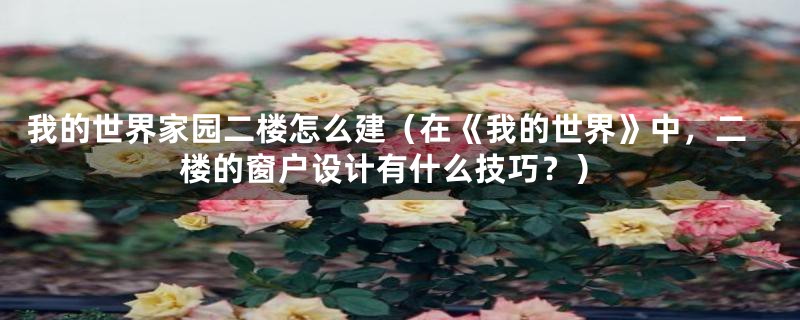 我的世界家园二楼怎么建(在《我的世界》中,二楼的窗户设计有什么技巧?)