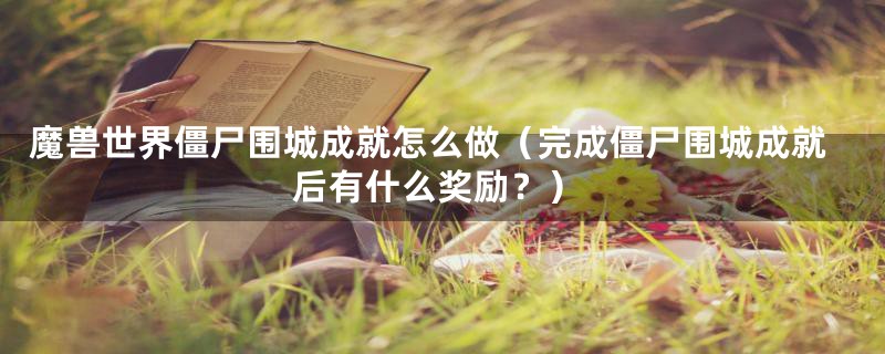 魔兽世界僵尸围城成就怎么做(完成僵尸围城成就后有什么奖励?)