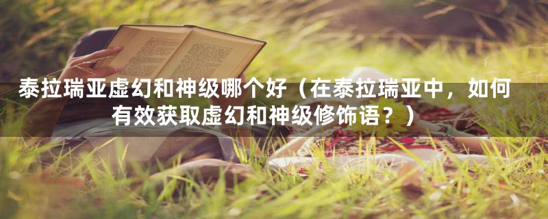 泰拉瑞亚虚幻和神级哪个好(在泰拉瑞亚中,如何有效获取虚幻和神级修饰语?)