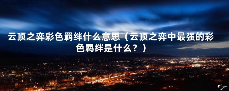 云顶之弈彩色羁绊什么意思(云顶之弈中最强的彩色羁绊是什么?)