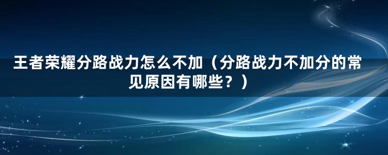 王者荣耀分路战力怎么不加(分路战力不加分的常见原因有哪些?)