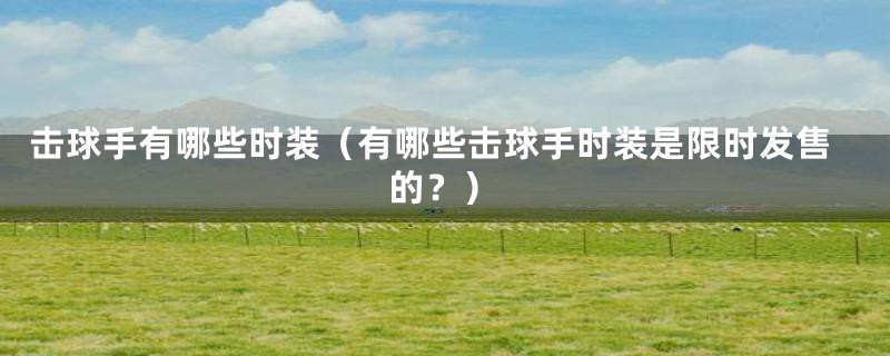 击球手有哪些时装(有哪些击球手时装是限时发售的?)