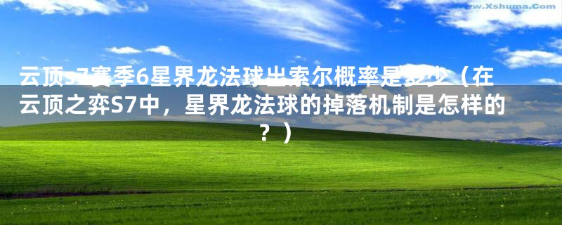 云顶s7赛季6星界龙法球出索尔概率是多少(在云顶之弈S7中,星界龙法球的掉落机制是怎样的?)