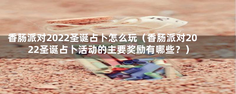 香肠派对2022圣诞占卜怎么玩(香肠派对2022圣诞占卜活动的主要奖励有哪些?)