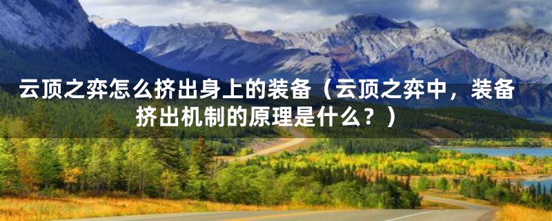 云顶之弈怎么挤出身上的装备(云顶之弈中,装备挤出机制的原理是什么?)