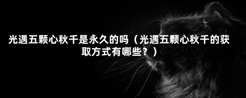 光遇五颗心秋千是永久的吗(光遇五颗心秋千的获取方式有哪些?)