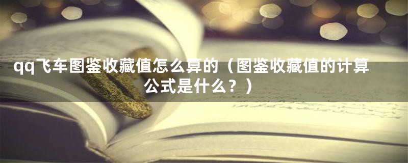 qq飞车图鉴收藏值怎么算的(图鉴收藏值的计算公式是什么?)