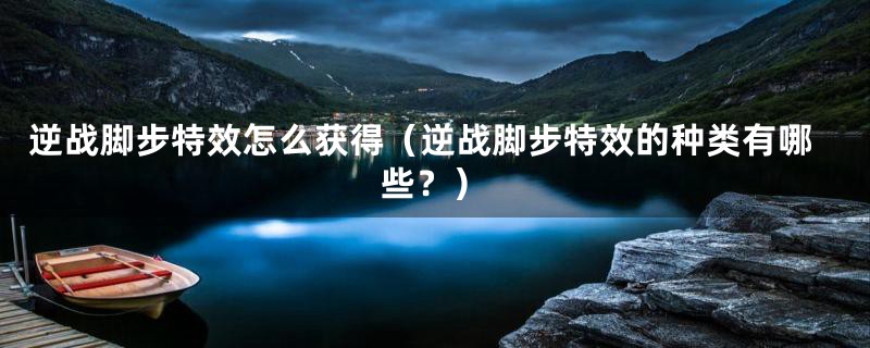 逆战脚步特效怎么获得(逆战脚步特效的种类有哪些?)