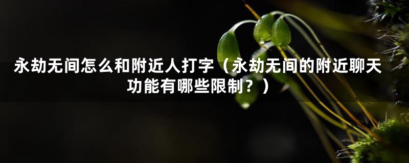 永劫无间怎么和附近人打字(永劫无间的附近聊天功能有哪些限制?)