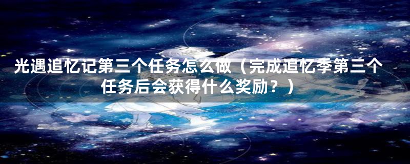 光遇追忆记第三个任务怎么做(完成追忆季第三个任务后会获得什么奖励?)