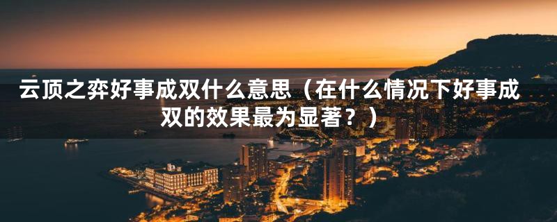 云顶之弈好事成双什么意思(在什么情况下好事成双的效果最为显著?)