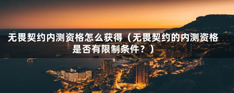 无畏契约内测资格怎么获得(无畏契约的内测资格是否有限制条件?)