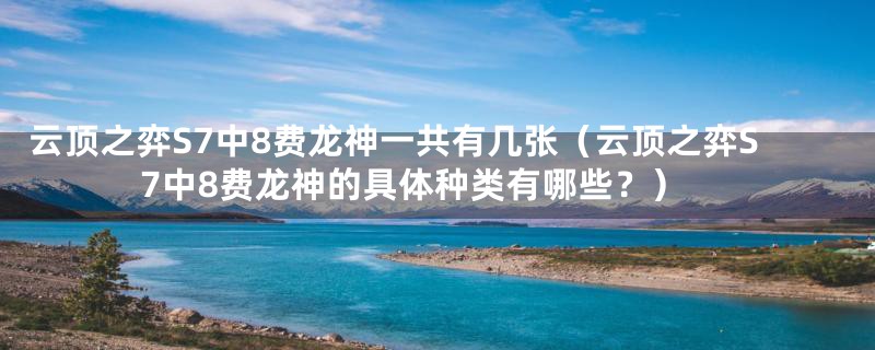 云顶之弈S7中8费龙神一共有几张(云顶之弈S7中8费龙神的具体种类有哪些?)